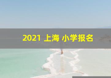 2021 上海 小学报名